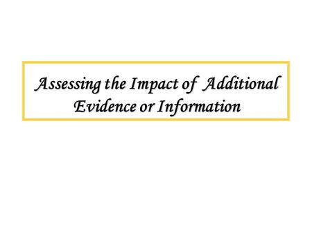 Assessing the Impact of Additional Evidence or Information.