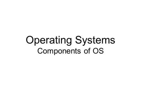 Operating Systems Components of OS