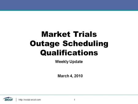 1 Market Trials Outage Scheduling Qualifications Weekly Update March 4, 2010.