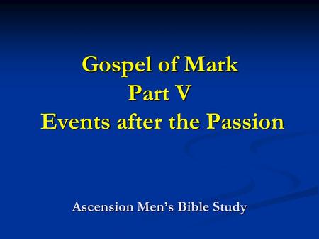 Gospel of Mark Part V Events after the Passion Ascension Mens Bible Study.