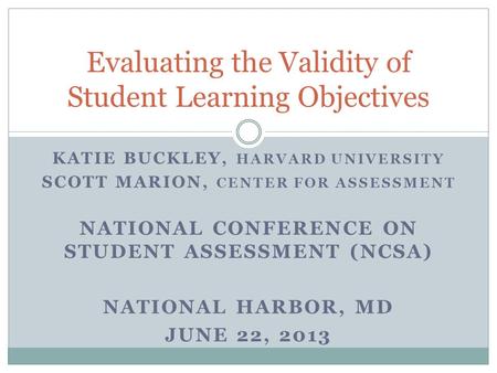 KATIE BUCKLEY, HARVARD UNIVERSITY SCOTT MARION, CENTER FOR ASSESSMENT NATIONAL CONFERENCE ON STUDENT ASSESSMENT (NCSA) NATIONAL HARBOR, MD JUNE 22, 2013.