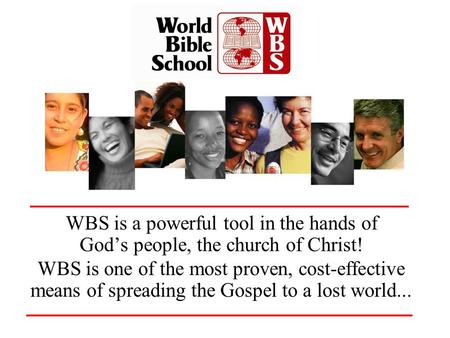 WBS is a powerful tool in the hands of Gods people, the church of Christ! WBS is one of the most proven, cost-effective means of spreading the Gospel to.