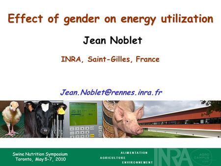 Swine Nutrition Symposium Toronto, May 5-7, 2010 Effect of gender on energy utilization Effect of gender on energy utilization Jean Noblet INRA, Saint-Gilles,