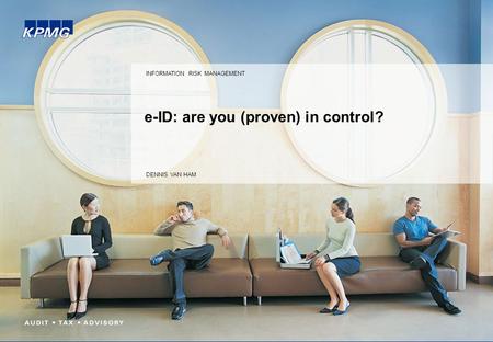 E-ID: are you (proven) in control? INFORMATION RISK MANAGEMENT DENNIS VAN HAM.