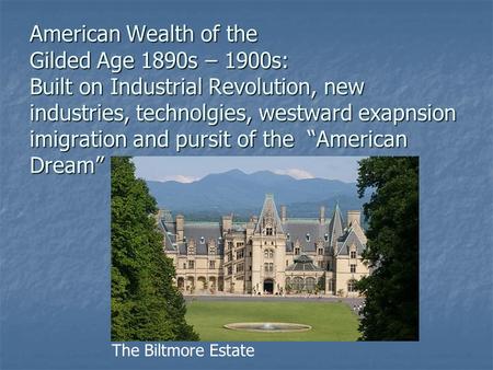 American Wealth of the Gilded Age 1890s – 1900s: Built on Industrial Revolution, new industries, technolgies, westward exapnsion imigration and pursit.