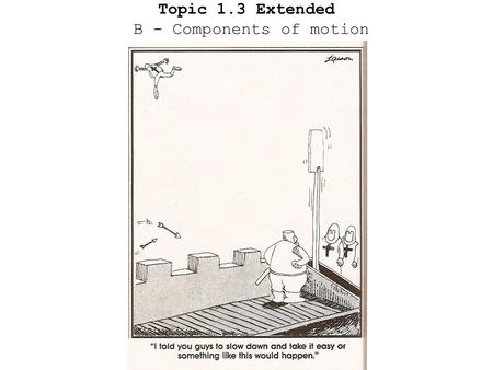 Topic 1.3 Extended B - Components of motion Up to now we have considered objects moving in one dimension. However, most objects move in more than one.