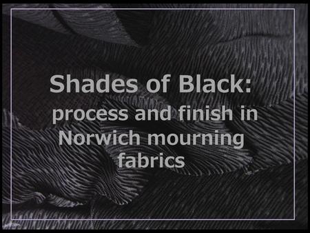 Shades of Black: process and finish in Norwich mourning fabrics.