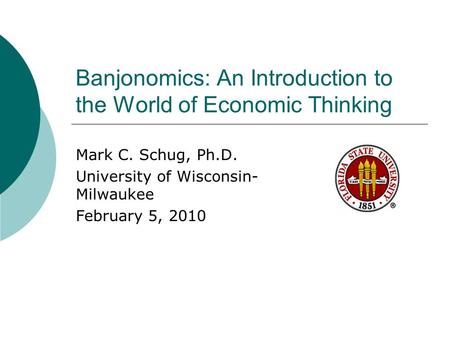 Banjonomics: An Introduction to the World of Economic Thinking Mark C. Schug, Ph.D. University of Wisconsin- Milwaukee February 5, 2010.