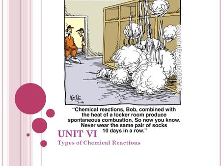 UNIT VI Types of Chemical Reactions. VI.5 TYPES OF CHEMICAL REACTIONS When we classify reactions by how atoms are rearranged, there are 5 MAJOR TYPES.