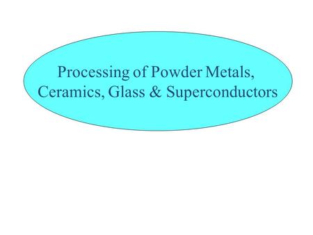 Processing of Powder Metals, Ceramics, Glass & Superconductors