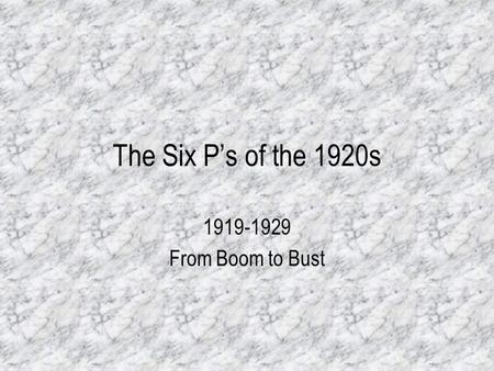 The Six P’s of the 1920s 1919-1929 From Boom to Bust.