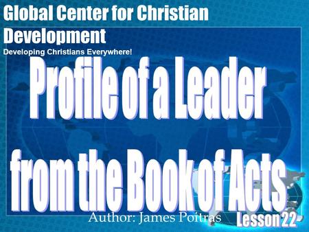 Author: James Poitras Global Center for Christian Development Developing Christians Everywhere!