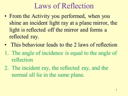 Laws of Reflection From the Activity you performed, when you shine an incident light ray at a plane mirror, the light is reflected off the mirror and forms.