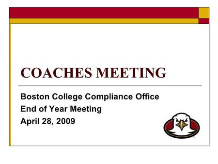 COACHES MEETING Boston College Compliance Office End of Year Meeting April 28, 2009.