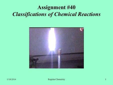 1/18/2014Regular Chemistry1 Assignment #40 Classifications of Chemical Reactions.