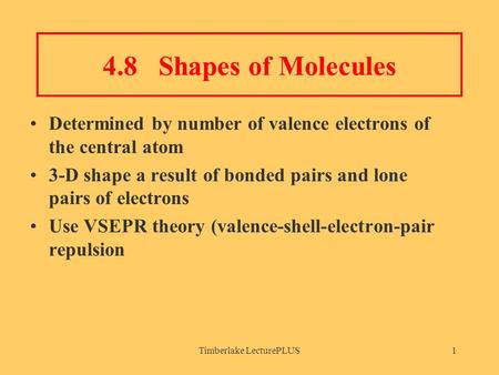 Timberlake LecturePLUS1 4.8 Shapes of Molecules Determined by number of valence electrons of the central atom 3-D shape a result of bonded pairs and lone.