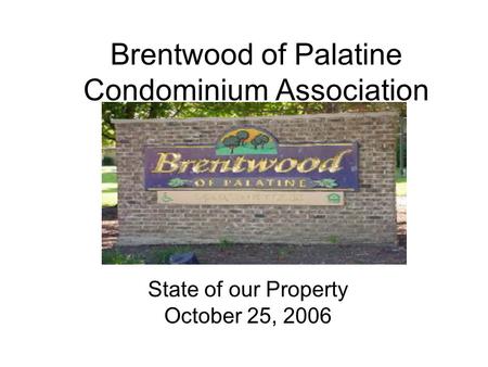 Brentwood of Palatine Condominium Association State of our Property October 25, 2006.