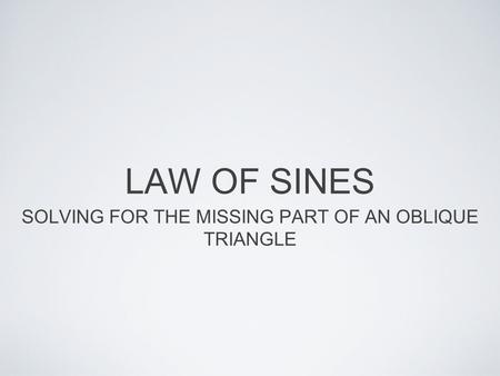 SOLVING FOR THE MISSING PART OF AN OBLIQUE TRIANGLE
