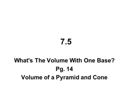 What's The Volume With One Base? Pg. 14 Volume of a Pyramid and Cone