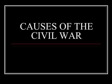 CAUSES OF THE CIVIL WAR.