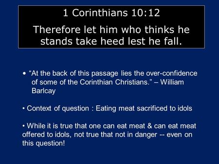 1 Corinthians 10:12 Therefore let him who thinks he stands take heed lest he fall. At the back of this passage lies the over-confidence of some of the.