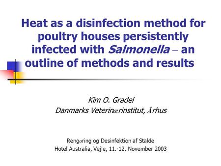 Heat as a disinfection method for poultry houses persistently infected with Salmonella – an outline of methods and results Kim O. Gradel Danmarks Veterinærinstitut,