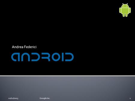 Andrea Federici 102/12/2013Google Inc.. Android #1 Android #2 Google Play Google Play vs. Android Market Play Store Apps Why Android is Useful in Education.