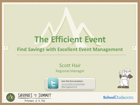 The Efficient Event Find Savings with Excellent Event Management Scott Hair Regional Manager Join the Conversation www.twitter/schooldude #SavingsSummit.