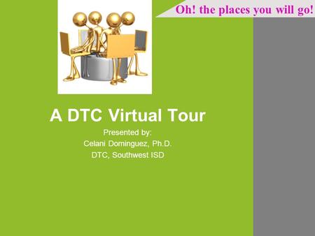 A DTC Virtual Tour Presented by: Celani Dominguez, Ph.D. DTC, Southwest ISD Oh! the places you will go!