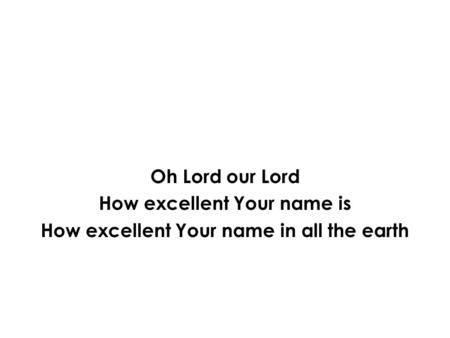 How excellent Your name is How excellent Your name in all the earth