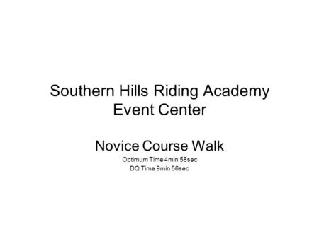 Southern Hills Riding Academy Event Center Novice Course Walk Optimum Time 4min 58sec DQ Time 9min 56sec.