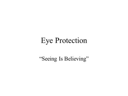 Eye Protection Seeing Is Believing. Eye Protection Seeing Is Believing In just a blink of an eye, an accident can injure or even blind a worker. Warning.