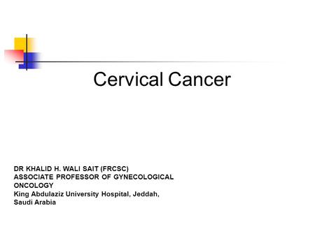 Cervical Cancer DR KHALID H. WALI SAIT (FRCSC)