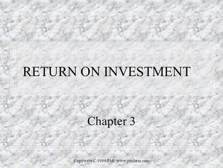 Copywrite C 1999 PMi www.pmihrm.com RETURN ON INVESTMENT Chapter 3.