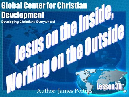 Author: James Poitras Global Center for Christian Development Developing Christians Everywhere!