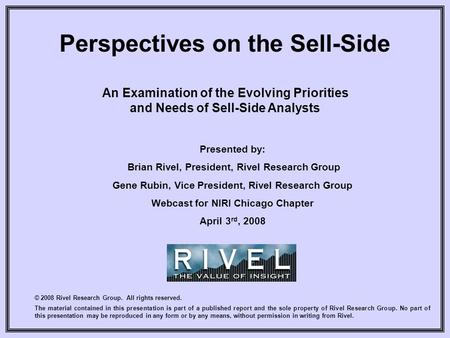 Perspectives on the Sell-Side An Examination of the Evolving Priorities and Needs of Sell-Side Analysts © 2008 Rivel Research Group. All rights reserved.