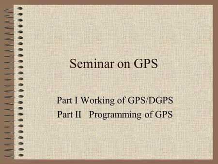 Part I Working of GPS/DGPS Part II Programming of GPS