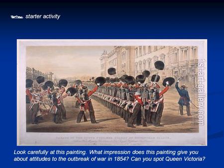 Starter activity Look carefully at this painting. What impression does this painting give you about attitudes to the outbreak of war in 1854? Can you spot.