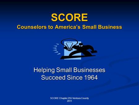 SCORE Counselors to Americas Small Business Helping Small Businesses Succeed Since 1964 SCORE Chapter 255 Ventura County 2011.