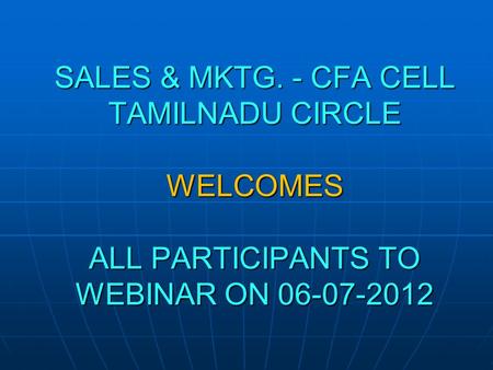 SALES & MKTG. - CFA CELL TAMILNADU CIRCLE WELCOMES ALL PARTICIPANTS TO WEBINAR ON 06-07-2012.