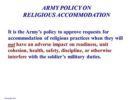 ARMY POLICY ON RELIGIOUS ACCOMMODATION Viewgraph #24-1 not It is the Armys policy to approve requests for accommodation of religious practices when they.