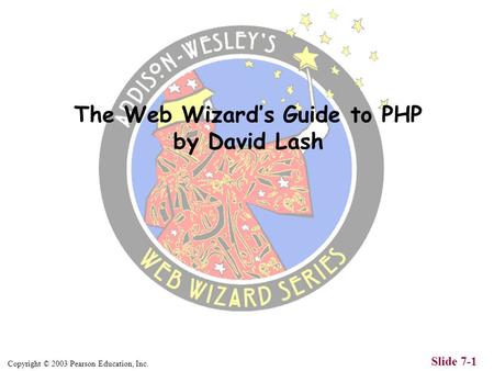 Copyright © 2003 Pearson Education, Inc. Slide 7-1 The Web Wizards Guide to PHP by David Lash.