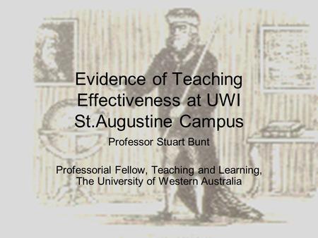 Evidence of Teaching Effectiveness at UWI St.Augustine Campus Professor Stuart Bunt Professorial Fellow, Teaching and Learning, The University of Western.