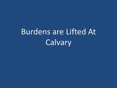 Burdens are Lifted At Calvary. Burdens Are Lifted At Calvary John 19 15 But they cried out, Away with him, away with him, crucify him. Pilate saith unto.