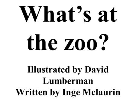 Illustrated by David Lumberman Written by Inge Mclaurin Whats at the zoo?