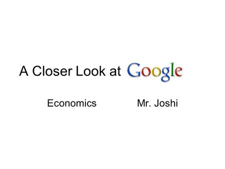 A Closer Look at EconomicsMr. Joshi. Questions for the Google PowerPoint (please copy) 1 – How did Google get started? 2- What was Googles big idea? In.