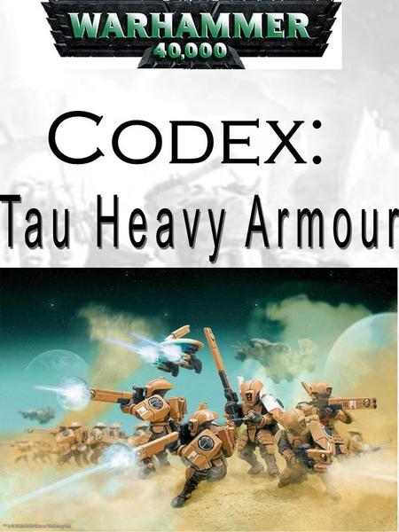 The Uses of this Codex This codex can be used in two ways: firstly, it can be used to add additional heavy armour units to a normal Tau army, or it can.