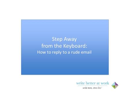 Step Away from the Keyboard: How to reply to a rude email.