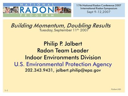 17th National Radon Conference 2007 International Radon Symposium Sept 9-12,2007 PJalbert/IED Philip P. Jalbert Radon Team Leader Indoor Environments Division.