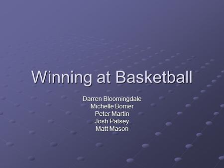 Winning at Basketball Darren Bloomingdale Michelle Bomer Peter Martin Josh Patsey Matt Mason.